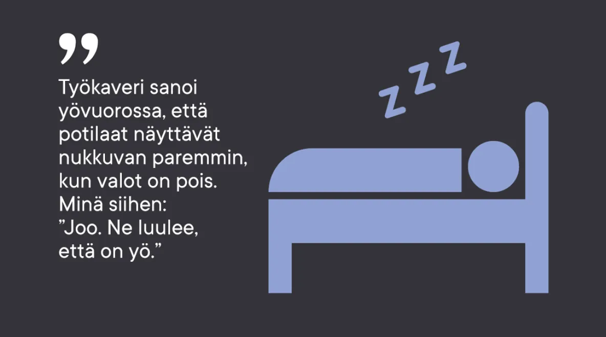 Työkaveri sanoi yövuorossa, että potilaat näyttävät nukkuvan paremmin, kun valot on pois. Minä siihen: &quot;Joo. Ne luulee, että on yö.&quot;