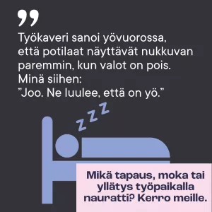 Työkaveri sanoi yövuorossa, että potilaat näyttävät nukkuvan paremmin, kun valot on pois. Minä siihen: &quot;Joo. Ne luulee, että on yö.&quot;